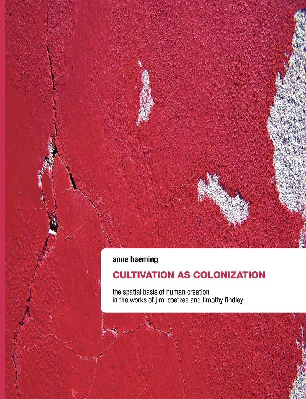Cultivation as Colonization: The Spatial Basis of Human Creation in the Works of J.M. Coetzee and Timothy Findley,Used
