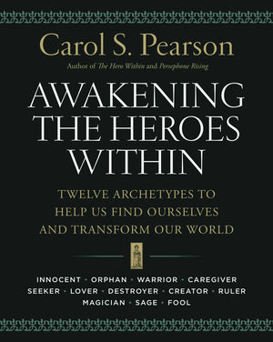 Awakening The Heroes Within: Twelve Archetypes To Help Us Find Ourselves And Transform Our World