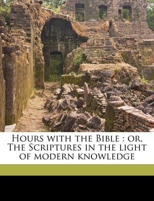 Hours with the Bible: Or, the Scriptures in the Light of Modern Knowledge Volume 5,New