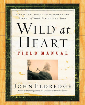 Wild At Heart Field Manual: A Personal Guide To Discover The Secret Of Your Masculine Soul