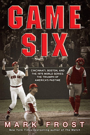 Game Six: Cincinnati, Boston, and the 1975 World Series: The Triumph of America s Pastime