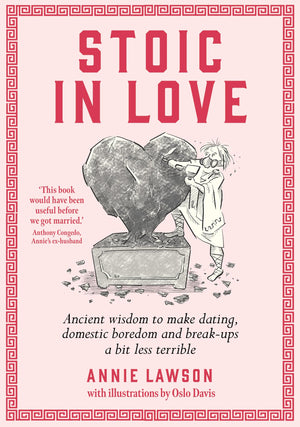 Stoic In Love: Ancient wisdom to help you navigate loves life cycles  from dating to boredom to breakup and around again
