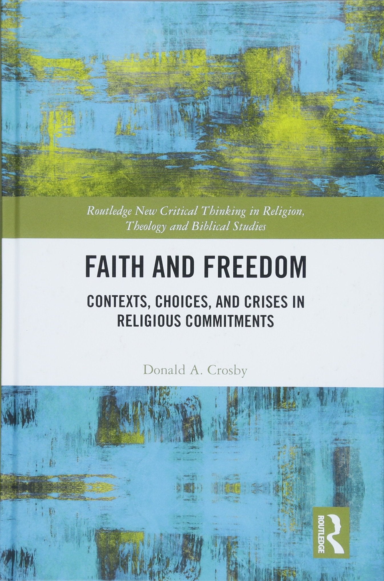 Faith and Freedom: Contexts, Choices, and Crises in Religious Commitments (Routledge New Critical Thinking in Religion, Theology,Used