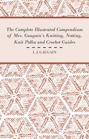 The Complete Illustrated Compendium Of Mrs. Gaugain'S Knitting, Netting, Knit Polka And Crocket Guides,Used