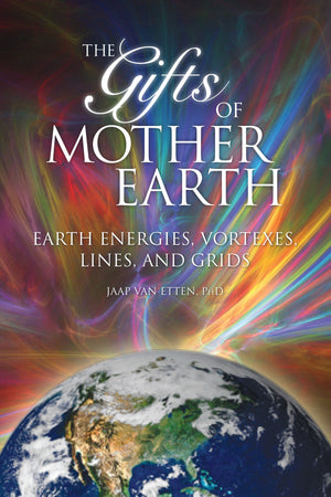 Gifts Of Mother Earth: Earth Energies, Vortexes, Lines, And Grids