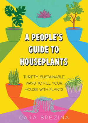 A People's Guide to Houseplants: Thrifty, Sustainable Ways to Fill Your Home with Plants,New