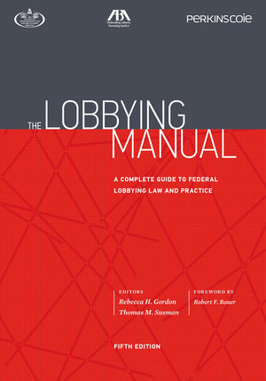 The Lobbying Manual: A Complete Guide to Federal Lobbying Law and Practice, Fifth Edition,New