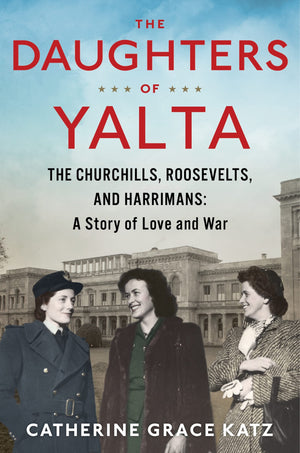 The Daughters Of Yalta: The Churchills, Roosevelts, And Harrimans: A Story Of Love And War,New