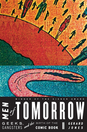 Men Of Tomorrow: Geeks, Gangsters, And The Birth Of The Comic Book