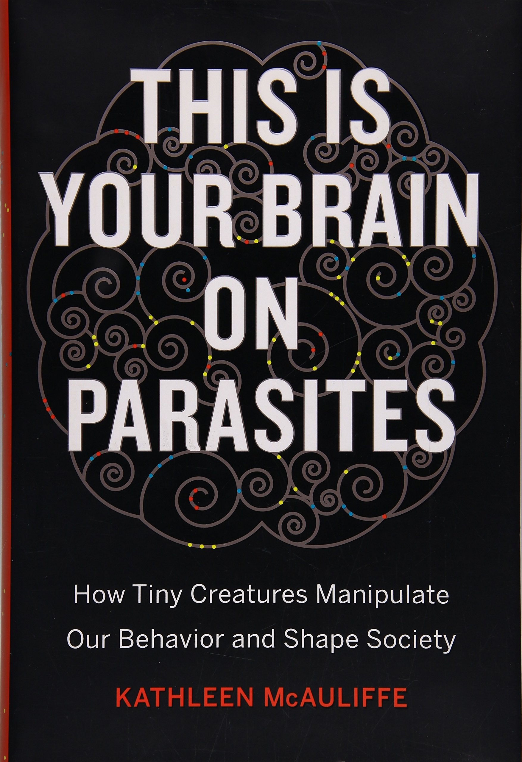 This Is Your Brain On Parasites: How Tiny Creatures Manipulate Our Behavior And Shape Society,New