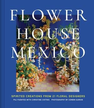Flower House Mexico: Spirited Creations From 21 Floral Designers