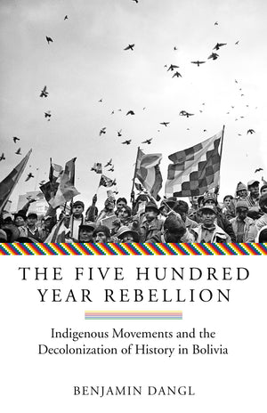The Five Hundred Year Rebellion: Indigenous Movements and the Decolonization of History in Bolivia,Used