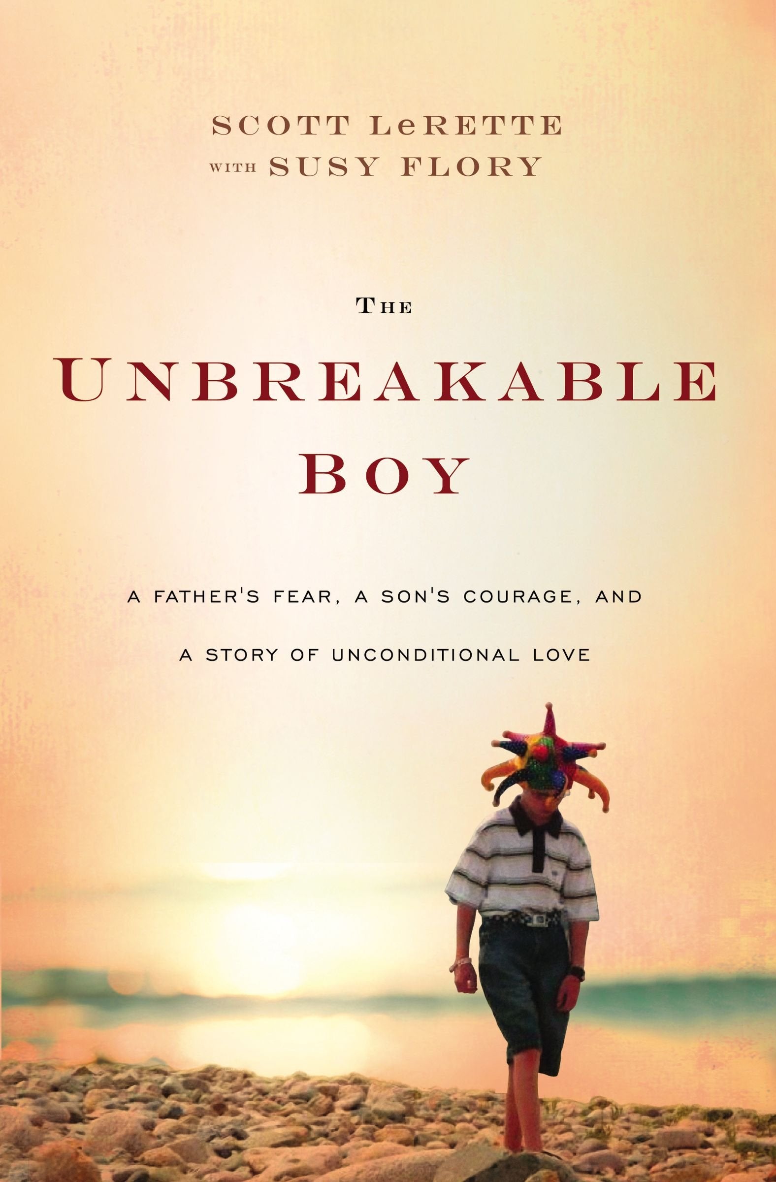 The Unbreakable Boy: A Father'S Fear, A Son'S Courage, And A Story Of Unconditional Love