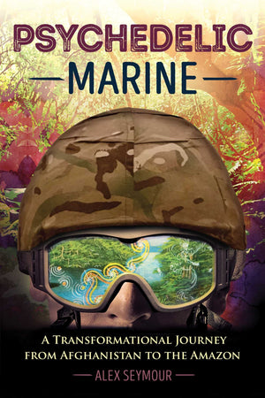 Psychedelic Marine: A Transformational Journey from Afghanistan to the Amazon