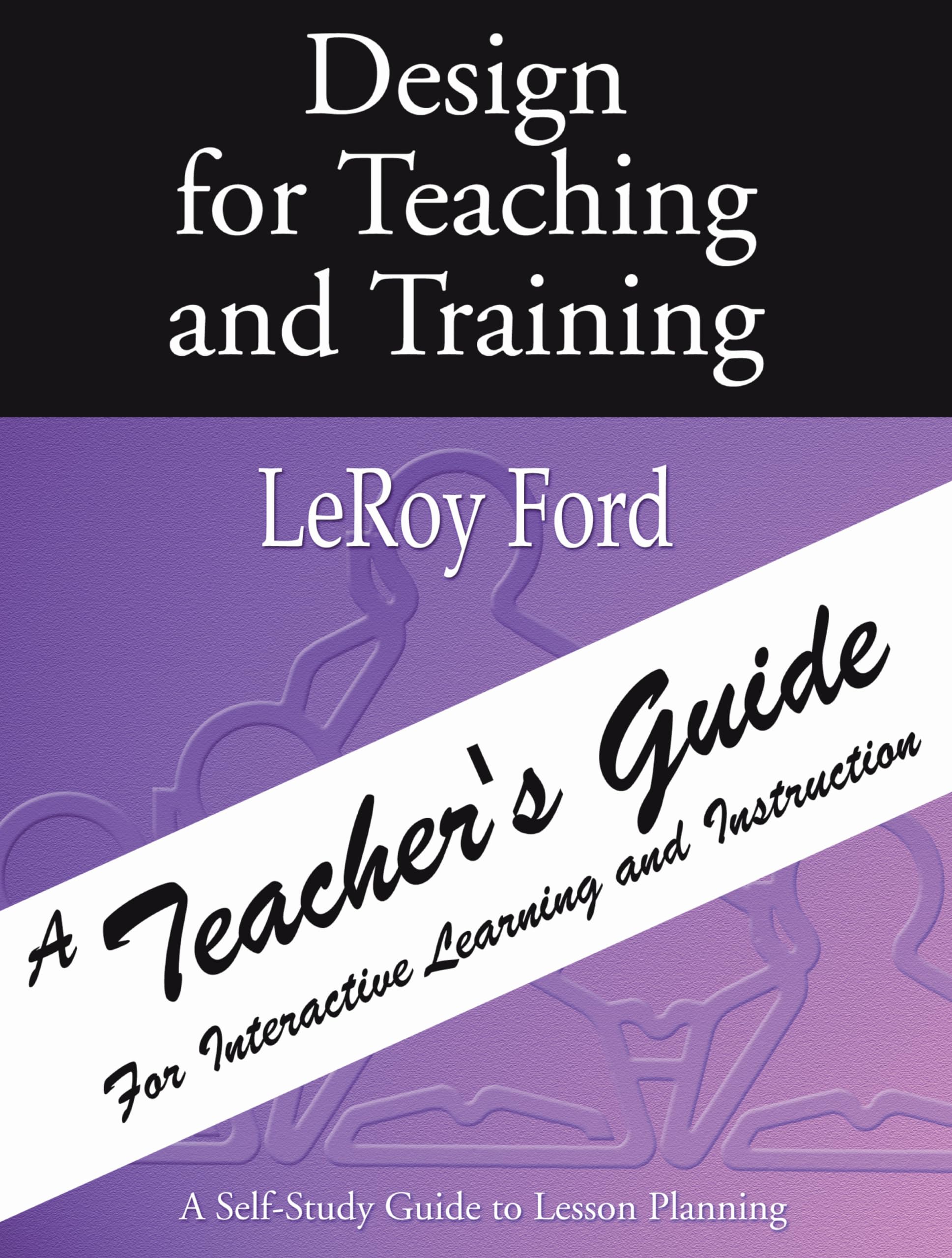 Design For Teaching And Training  A Teacher'S Guide: A Teacher'S Guide For Interactive Learning And Instruction,New