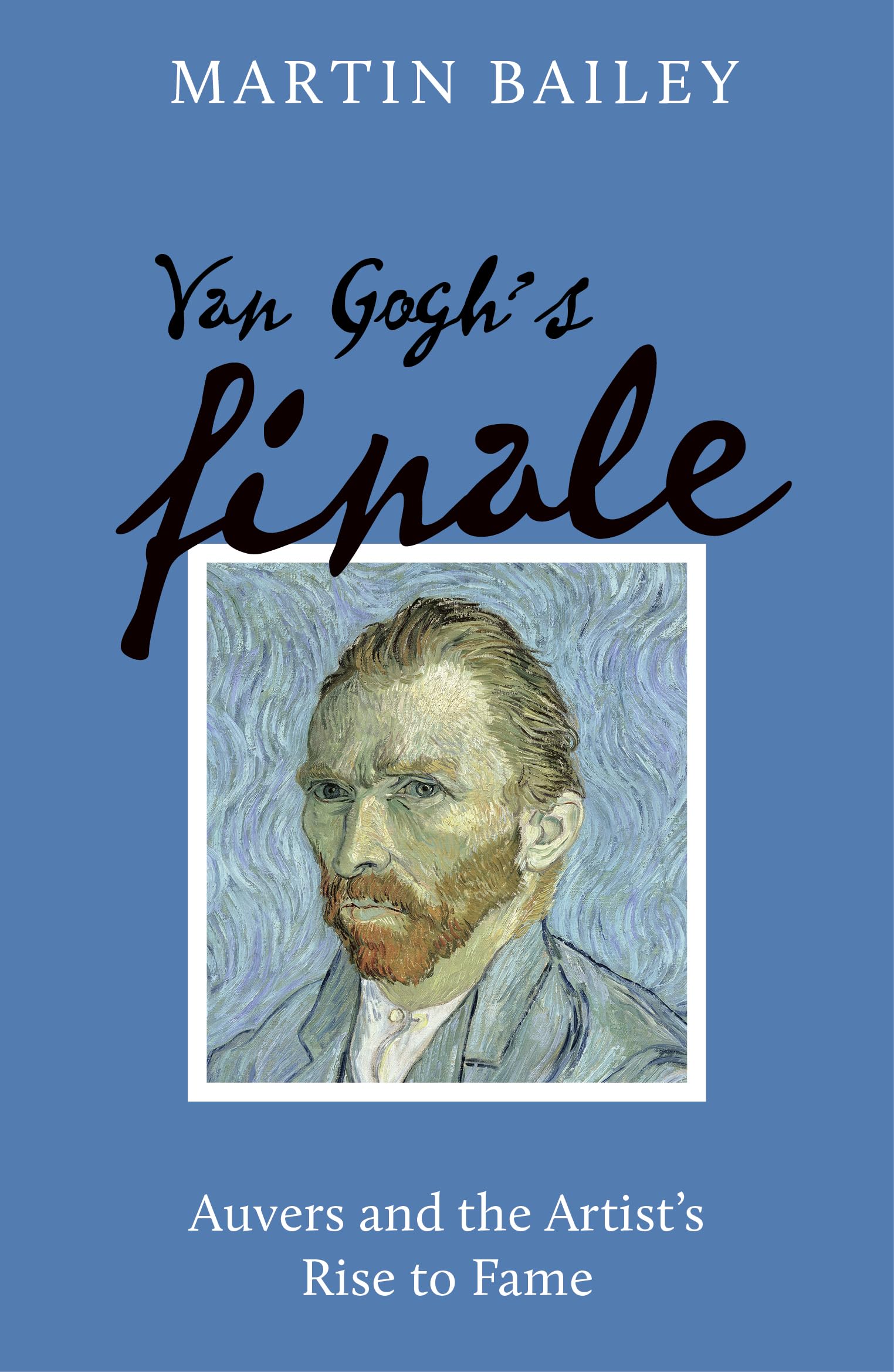 Van Goghs Finale: Auvers and the Artists Rise to Fame