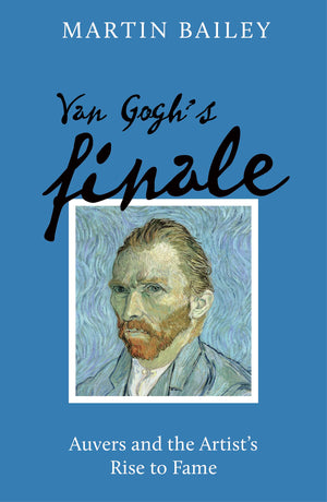 Van Goghs Finale: Auvers and the Artists Rise to Fame