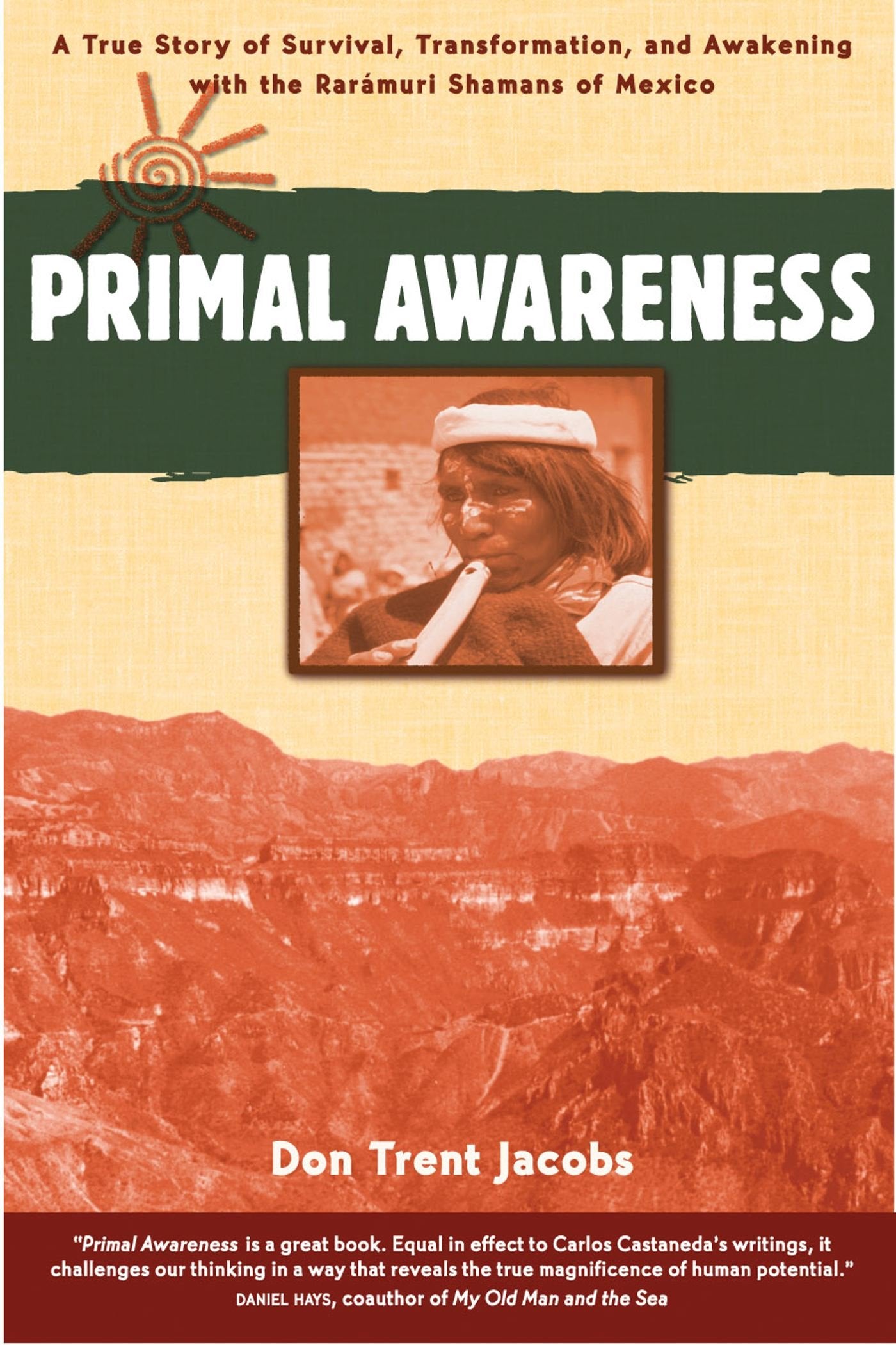 Primal Awareness: A True Story of Survival, Transformation, and Awakening with the Rarmuri Shamans of Mexico,New