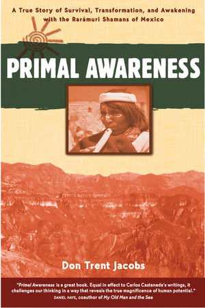 Primal Awareness: A True Story of Survival, Transformation, and Awakening with the Rarmuri Shamans of Mexico,Used