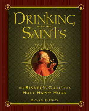 Drinking With The Saints: The Sinner'S Guide To A Holy Happy Hour