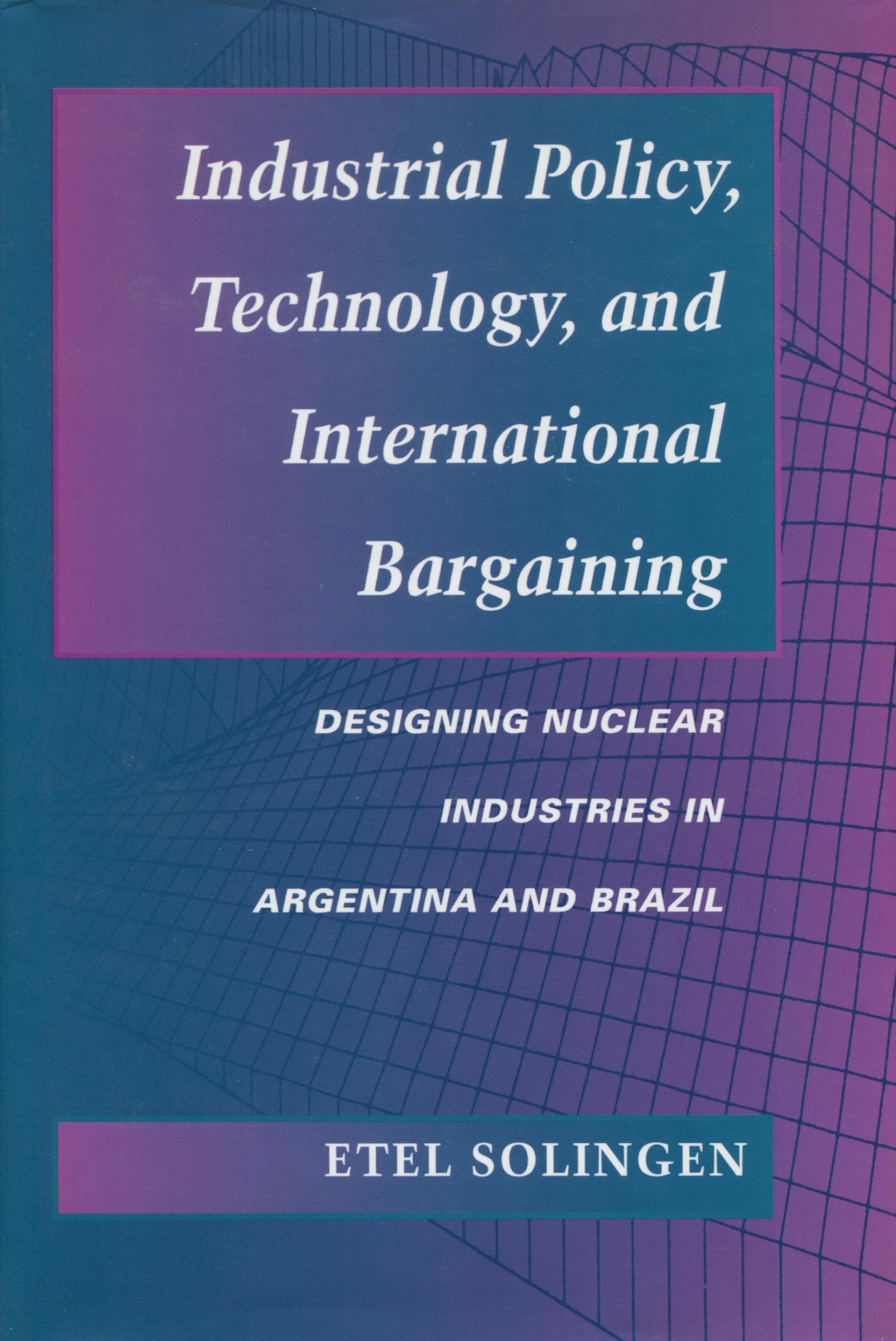 Industrial Policy, Technology, And International Bargaining: Designing Nuclear Industries In Argentina And Brazil,Used