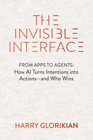The Invisible Interface: From Apps To Agents: How Artificial Intelligence Turns Intentions Into Actions  And Who Wins