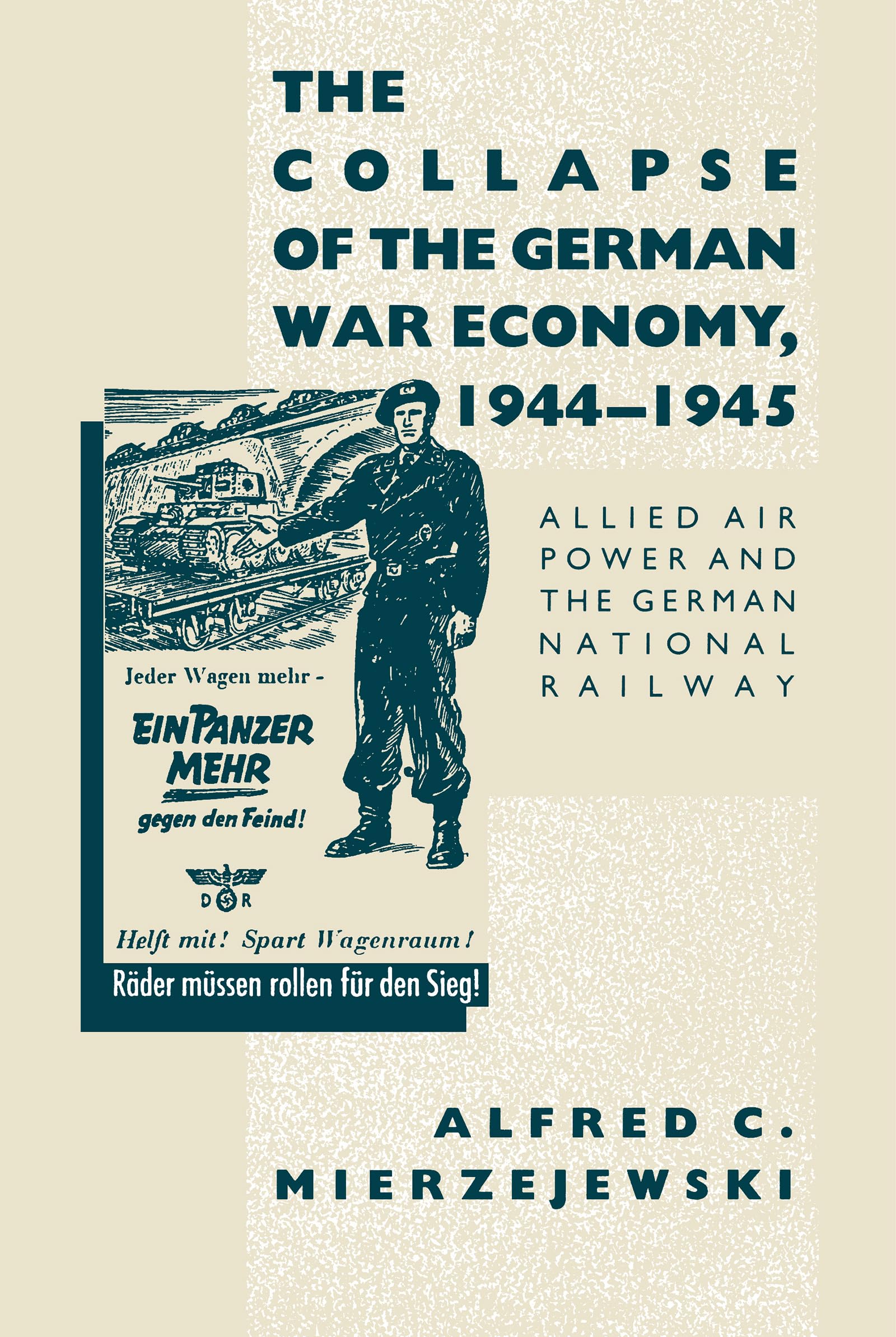 The Collapse Of The German War Economy, 19441945: Allied Air Power And The German National Railway,New
