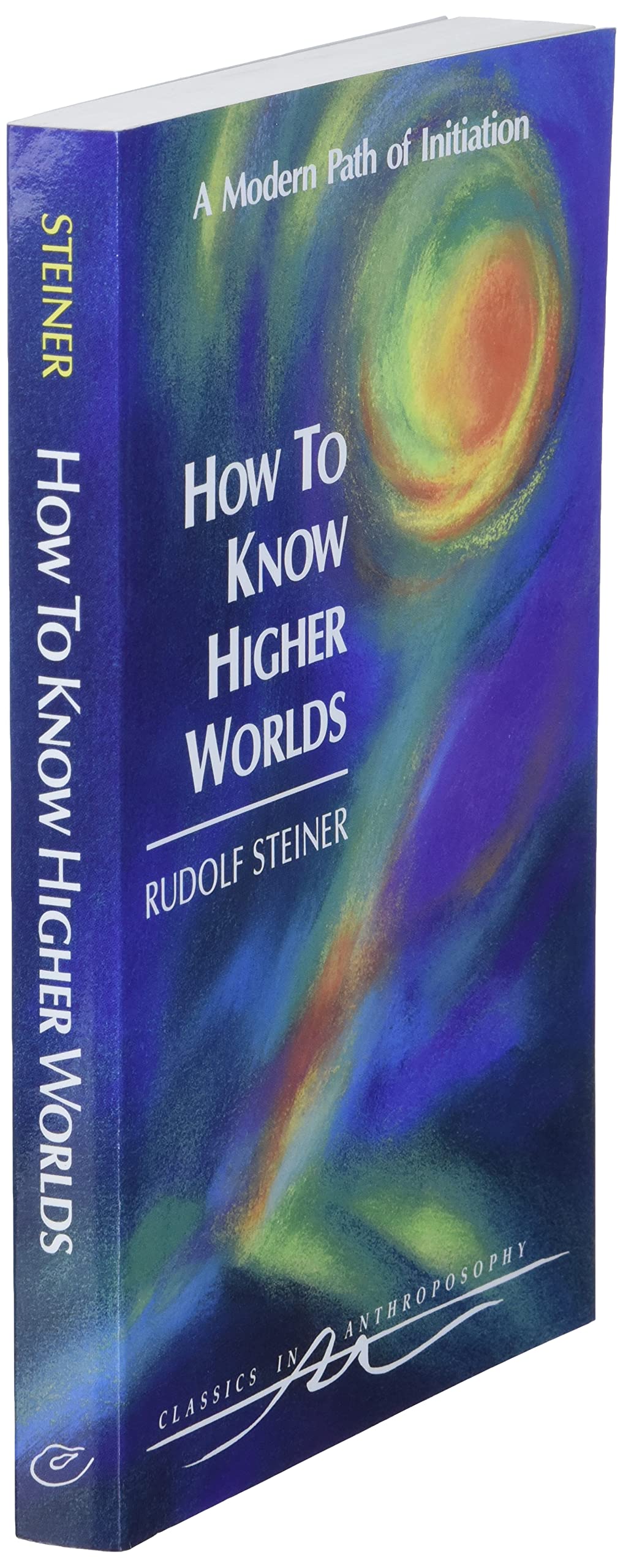 How To Know Higher Worlds: A Modern Path Of Initiation (Classics In Anthroposophy)