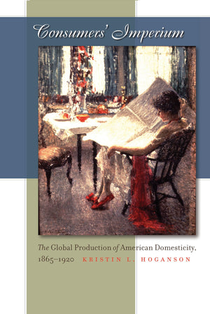 Consumers' Imperium: The Global Production of American Domesticity, 18651920,Used