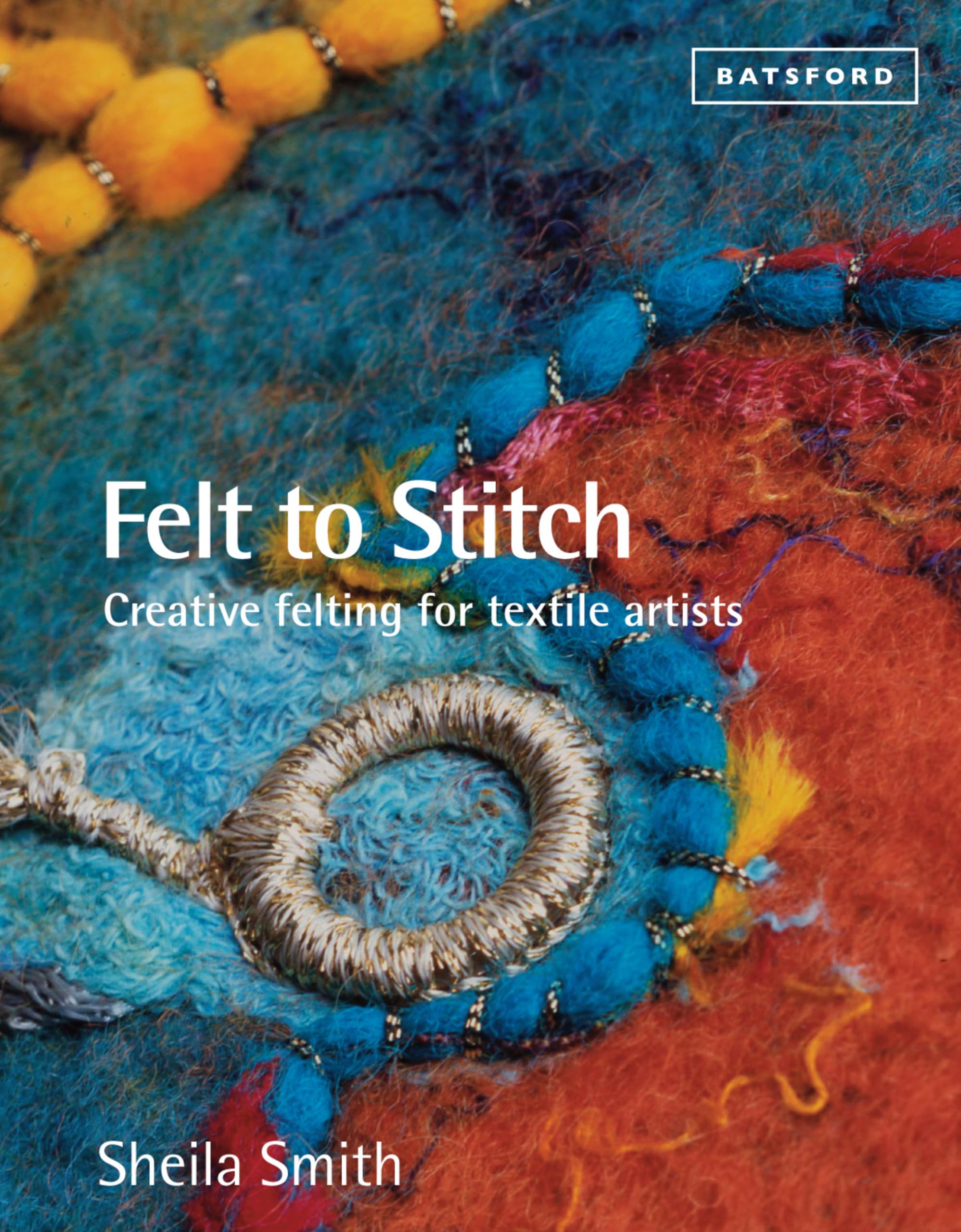Felt to Stitch: Creative Felting for Textile Artists,New