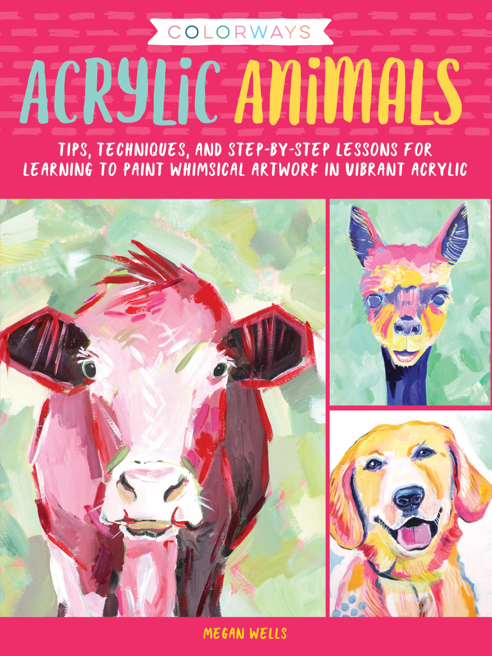 Colorways: Acrylic Animals: Tips, techniques, and stepbystep lessons for learning to paint whimsical artwork in vibrant acryli