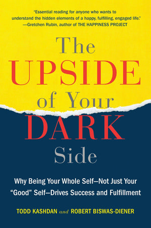 The Upside of Your Dark Side: Why Being Your Whole SelfNot Just Your 'Good' SelfDrives Success and Fulfillment,New