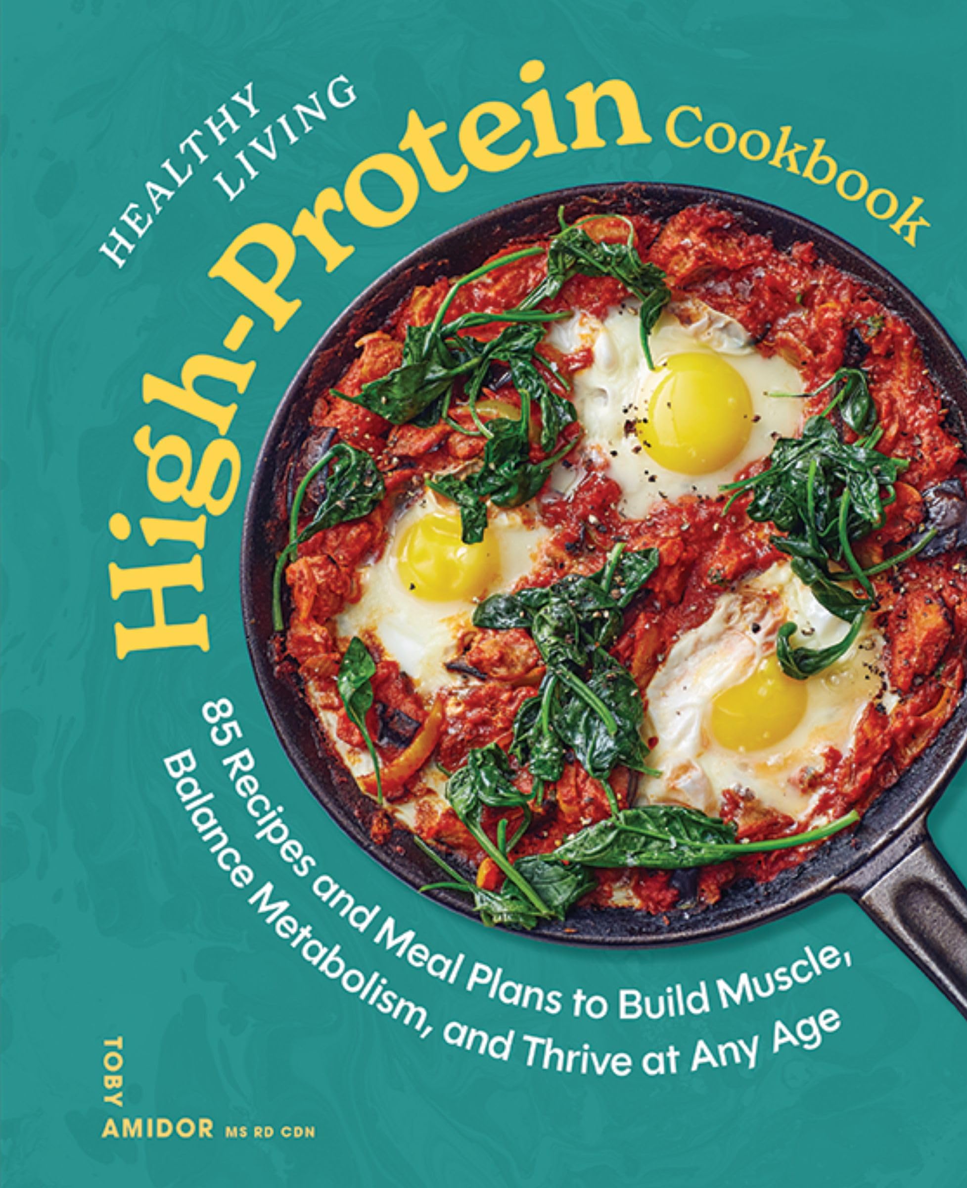 Healthy Living HighProtein Cookbook: 85 Recipes And Meal Plans To Build Muscle, Balance Metabolism, And Thrive At Any Age