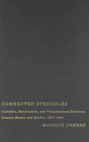 Connected Struggles: Catholics, Nationalists, and Transnational Relations between Mexico and Quebec, 19171945,Used