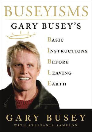 Buseyisms: Gary Busey s Basic Instructions Before Leaving Earth