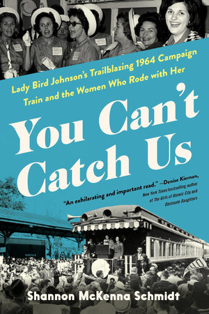 You CanT Catch Us: Lady Bird JohnsonS Trailblazing 1964 Campaign Train And The Women Who Rode With Her