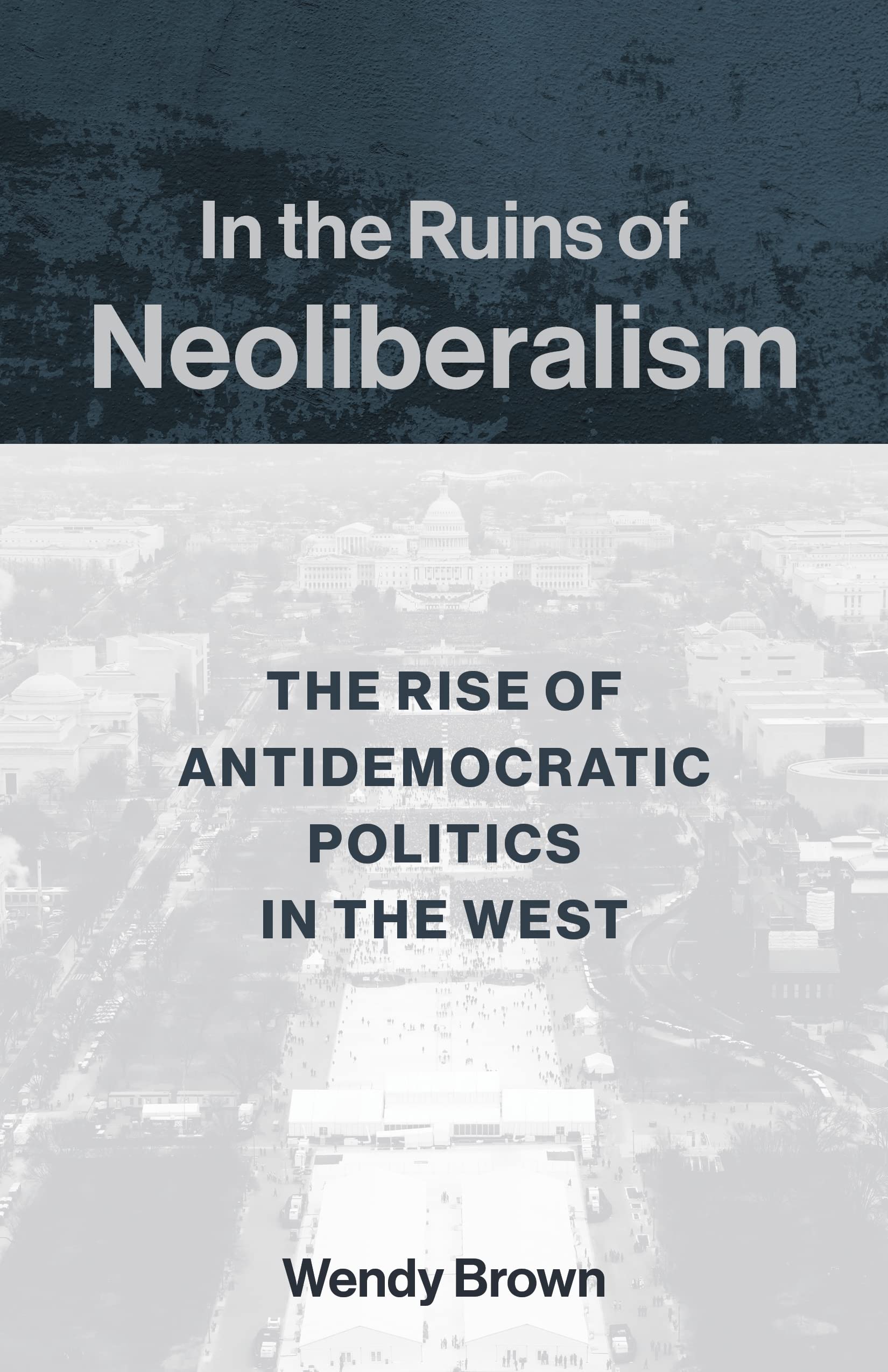 In The Ruins Of Neoliberalism: The Rise Of Antidemocratic Politics In The West (The Wellek Library Lectures),New