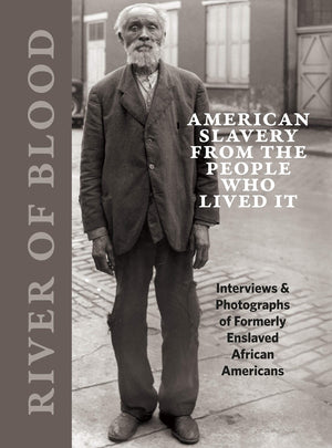 River Of Blood: American Slavery From The People Who Lived It: Interviews & Photographs Of Formerly Enslaved African Americans