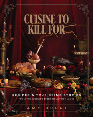 Cuisine To Kill For: Recipes And True Crime Stories From The WorldS Most Haunted Places
