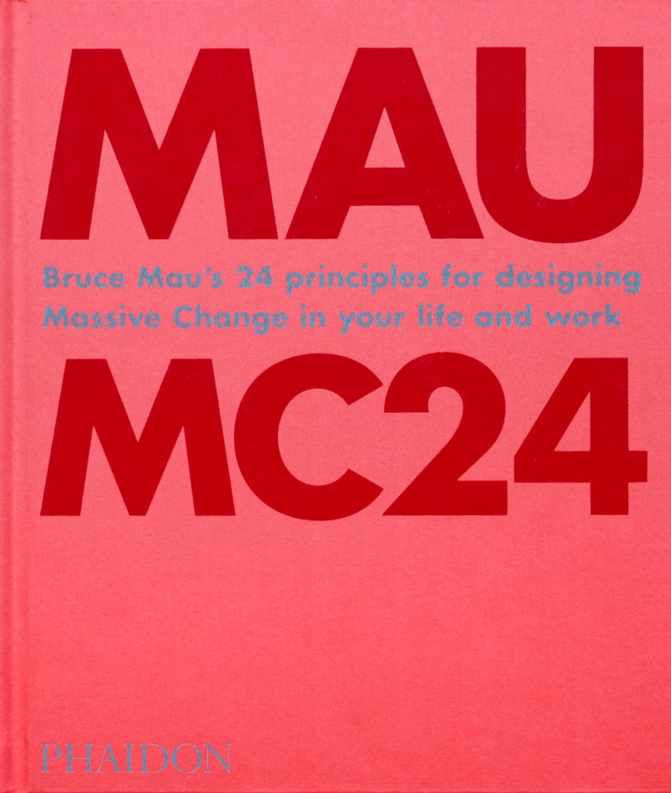 Bruce Mau: Mc24: Bruce Mau'S 24 Principles For Designing Massive Change In Your Life And Work