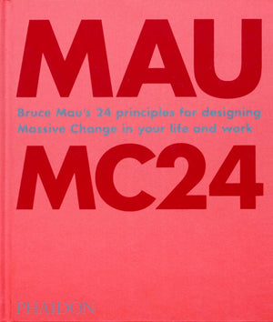 Bruce Mau: Mc24: Bruce Mau'S 24 Principles For Designing Massive Change In Your Life And Work