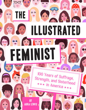 The Illustrated Feminist: 100 Years Of Suffrage, Strength, And Sisterhood In America