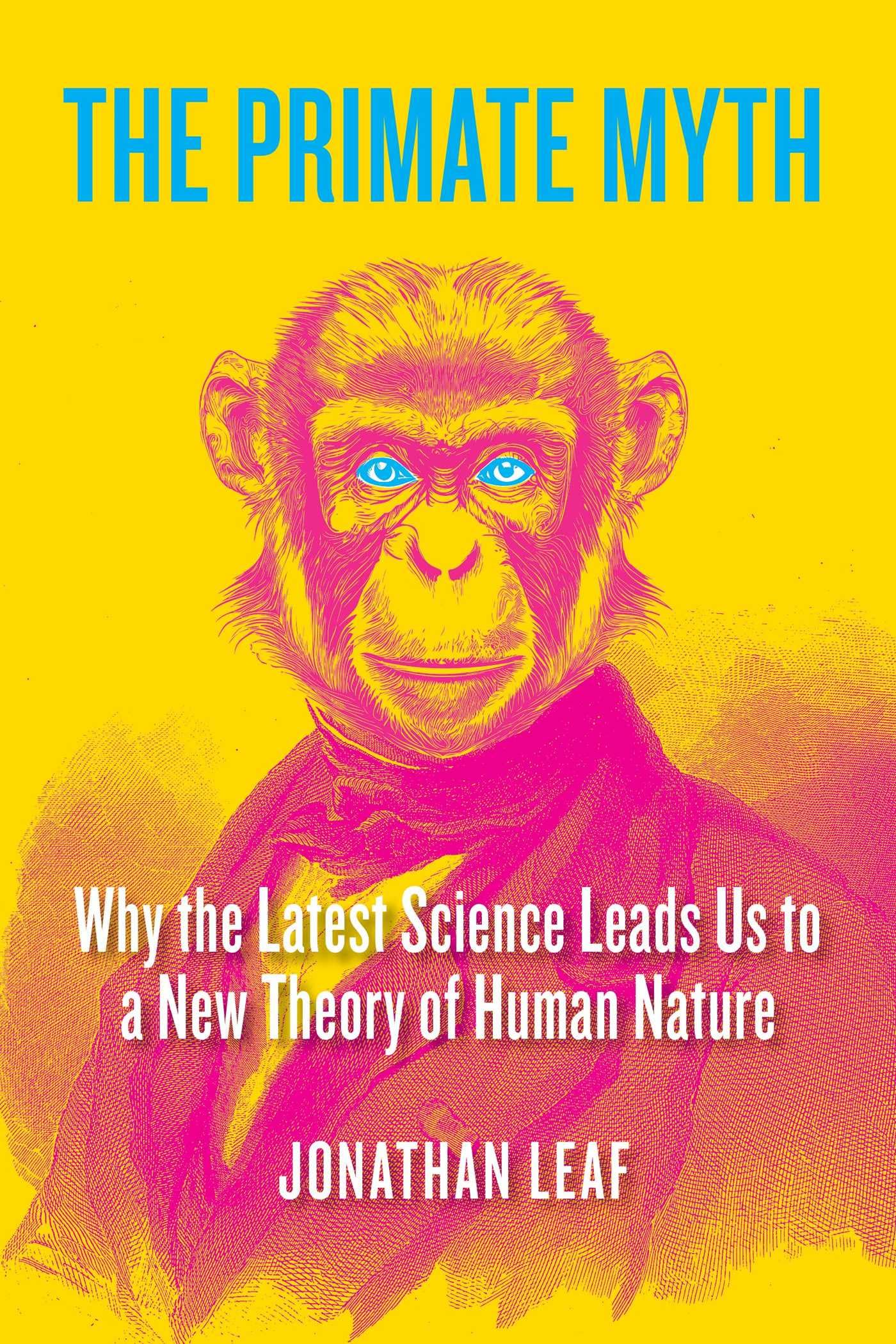 The Primate Myth: Why The Latest Science Leads Us To A New Theory Of Human Nature