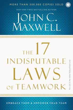 The 17 Indisputable Laws Of Teamwork: Embrace Them & Empower Your Team