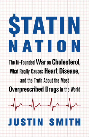 Statin Nation: The IllFounded War on Cholesterol, What Really Causes Heart Disease, and the Truth About the Most Overprescribed