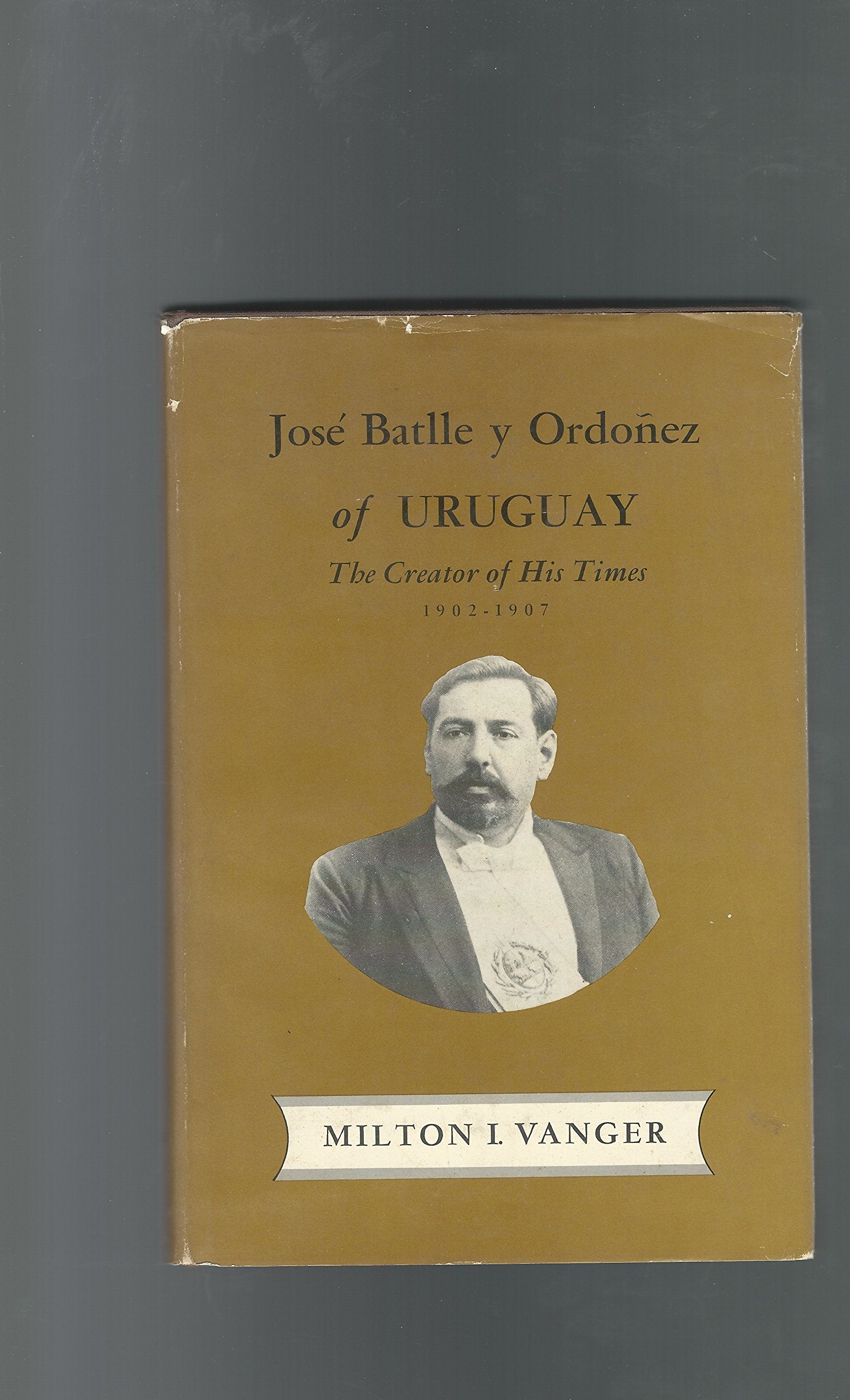 Jos Batlle y Ordoez of Uruguay: The Creator of His Times, 19021907,Used