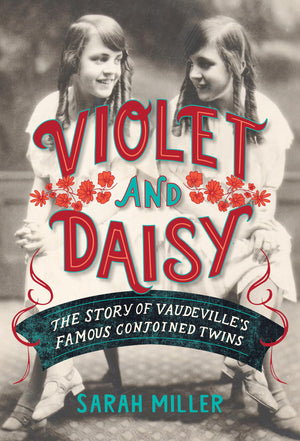 Violet And Daisy: The Story Of Vaudeville'S Famous Conjoined Twins,New