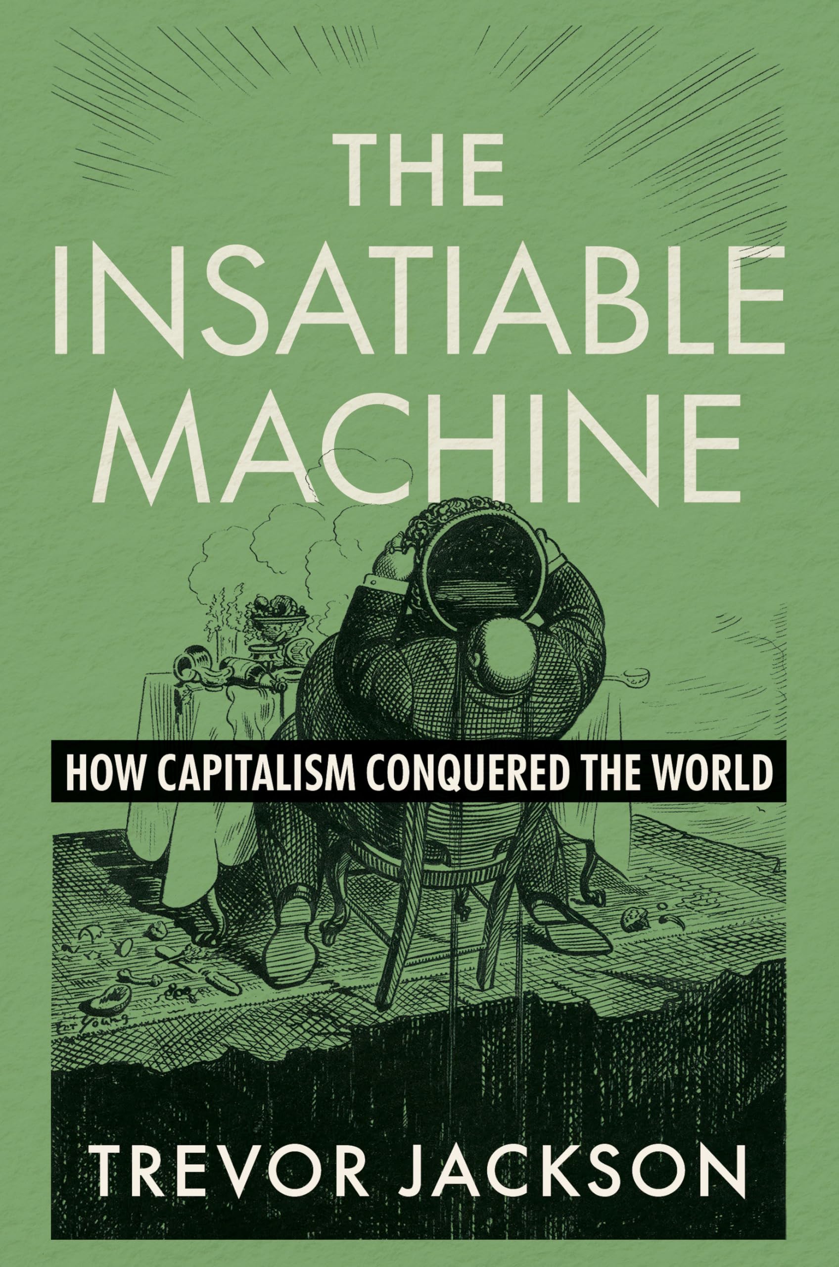 The Insatiable Machine: How Capitalism Conquered The World