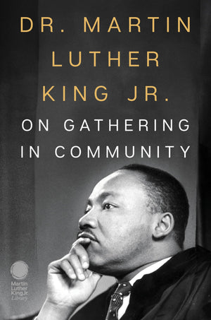 Dr. Martin Luther King Jr. On Gathering In Community