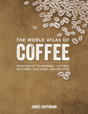 The World Atlas of Coffee: From Beans to Brewing  Coffees Explored, Explained and Enjoyed,New